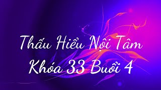 Thấu Hiểu Nội Tâm Khóa 33 Buổi 4 - Thấu Hiểu Nội Tâm, Kiến Tạo An Vui