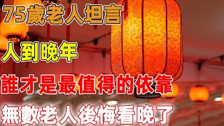 75歲老人坦言：人到晚年，誰才是最值得的依靠，無數老人後悔看晚了｜禪語點悟