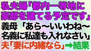 【スカッとする話】私達夫婦「都内一等地に豪邸を建てる事にしました」義母「あら〜いいわね〜名義には私達も入れなさいよ」夫「わ、わかった妻に内緒でなら   」→横取りしたかった義家族の末路が