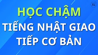 HỌC CHẬM TIẾNG NHẬT GIAO TIẾP CƠ BẢN