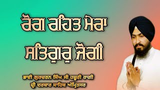 Rog Rahet Mera Satgur Jogi - Bhai Gurcharan Singh Ji Hazoori Ragi Sri Darbar Sahib Amritsar