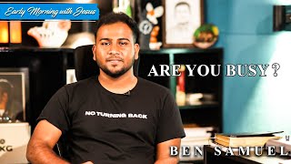 Are you busy ? | Early morning with Jesus | BEN SAMUEL  | Ep - 427