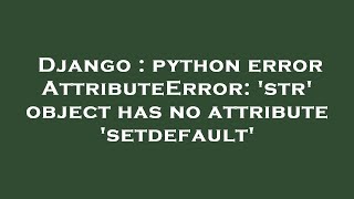 Django : python error AttributeError: 'str' object has no attribute 'setdefault'