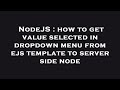 NodeJS : how to get value selected in dropdown menu from ejs template to server side node