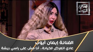 الفنانة إيمان أيوب: عادي اتعرض للخيانة.. أنا مش على راسي ريشة