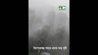 কিশোরগঞ্জ শহরে প্রচন্ড ঝড় বৃষ্টি