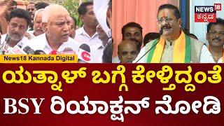 BS Yadiyurappa On Yatnal | ಯತ್ನಾಳ್ ಬಗ್ಗೆ ಕೇಳಿದ್ದಕ್ಕೆ ಒಂದೇ ಮಾತು ಹೇಳಿ ಹೊರಟ ಯಡಿಯೂರಪ್ಪ | N18V