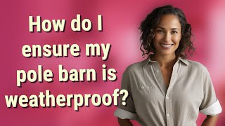 How do I ensure my pole barn is weatherproof?