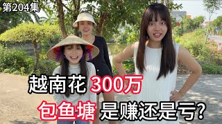 第204集，在越南 花300万 包鱼塘，是赚还是亏？包鱼塘第一天！