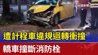 遭計程車違規迴轉衝撞 轎車撞斷消防栓