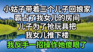 小姑子离婚带着三个儿子回娘家，霸占了我女儿的房间，儿子为了抢玩具把我女儿推下楼，我反手一招操作她傻眼了【半畝花田】#家庭倫理#婆媳關系#小說#生活伦理#小说故事#落日溫情 #情感故事 #花開富貴