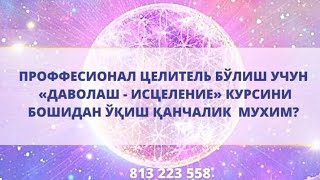 Проффесионал целитель бўлиш учун  «ДАВОЛАШ - ИСЦЕЛЕНИЕ» курсини бошидан ўқиш қанчалик мухим?