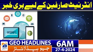 Geo News Headlines 6 AM | Bad news for internet users | 27th April 2024