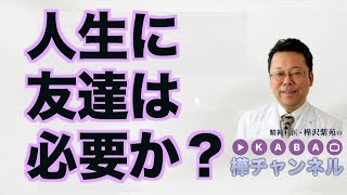 人生に友達は必要か？【精神科医・樺沢紫苑】