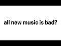 Is All New Music Bad?