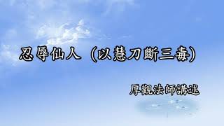 C036 厚觀法師說故事｜20071027 忍辱仙人(以慧刀斷三毒)