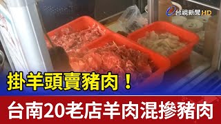 掛羊頭賣豬肉！ 台南20老店羊肉混摻豬肉