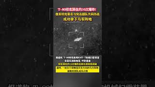 T 80坦克顶住约10次爆炸！俄军坦克乘员与突击部队共同作战，成功拿下乌军阵地