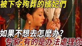 古代皇帝死後，被下令殉葬的嫔妃们，如果不想去怎麽办？专家：有的是办法處理你，其中一招让人胆寒！#古代殉葬#皇帝