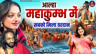 प्रयागराज जाने वालो की बदल गई किस्मत \\ आल्हा महाकुंभ में मिला सबको वरदान | Sanjo Baghel Aalha