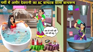 गर्मी में अमीर देवरानी का Ac बाथटब वाला बाथरूम | Cartoon Videos | Rich Sister-In-Law's Ac Bathtub