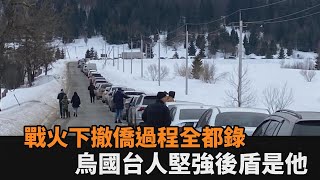 烏克蘭台人的後盾！戰火下撤僑過程曝　他說：我可能是他們唯一的支柱－民視新聞