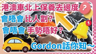 港澳車北上保養去邊度？會唔會比人劏？會唔會手勢唔好？Gordon話你知～