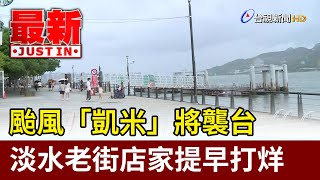 颱風「凱米」將襲台 淡水老街店家提早打烊【最新快訊】