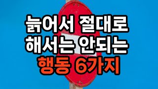 늙어서 절대로 해서는 안되는 행동 6가지 #노후준비 #자기계발 #삶의지혜