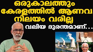 ആണവ നിലയം | കേന്ദ്രസംസ്ഥാന സര്‍ക്കാരുകള്‍ ഒരുമിച്ച് നിന്നാലും നടക്കില്ല | ദുരന്തത്തിലെത്തിക്കും....