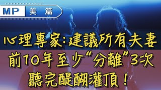 美篇：心理專家：建議所有夫妻，前10年至少“分離”3次，聽完醍醐灌頂！