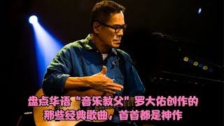 盘点华语“音乐教父”罗大佑创作的那些经典歌曲，首首都是神作