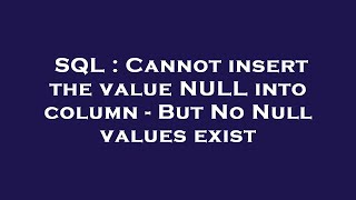 SQL : Cannot insert the value NULL into column - But No Null values exist