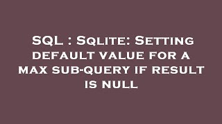 SQL : Sqlite: Setting default value for a max sub-query if result is null