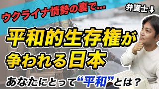 ウクライナ情勢の裏側で日本は平和的生存権が争われていることを弁護士が解説