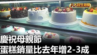 慶祝母親節 蛋糕銷量比去年增2-3成 |【民生八方事】| 2023051304 @gtvnews27