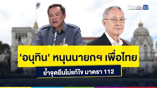 'อนุทิน' หนุนนายกฯ เพื่อไทย ย้ำจุดยืนไม่แก้ไข มาตรา 112