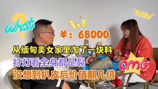 68000从缅甸美女家里淘了一块料，全身都是裂，扒皮后价值翻几倍