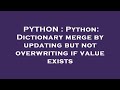 PYTHON : Python: Dictionary merge by updating but not overwriting if value exists