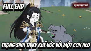 FULL END | Trọng Sinh Ta Ký Khế Ước Với Một Con Heo | Đại Hiệp vietsub