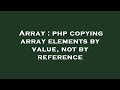 Array : php copying array elements by value, not by reference