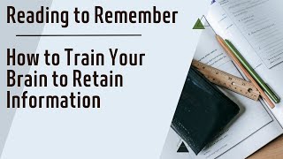 Reading to Remember - How to Train Your Brain to Retain Information