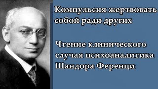 Компульсия жертвовать собой ради других. Психоанализ Ш. Ференци