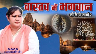 वास्तव में भगवान को कैसे जानें ? || By  Anjali Arya Ji ||