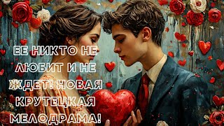 ЕЕ НИКТО НЕ ЛЮБИТ И НЕ ЖДЕТ! НОВАЯ КРУТЕЦКАЯ МЕЛОДРАМА! | 4 СЕРИЯ