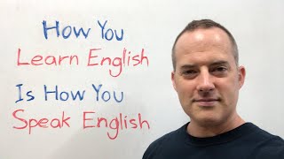 How You Learn English Is How You Speak English