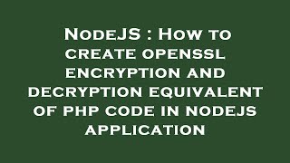 NodeJS : How to create openssl encryption and decryption equivalent of php code in nodejs applicatio