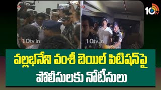 Vallabhaneni Vamsi Case Update | వల్లభనేని వంశీ బెయిల్ పిటిషన్ పై పోలీసులకు నోటీసులు  | 10TV