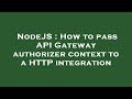 NodeJS : How to pass API Gateway authorizer context to a HTTP integration