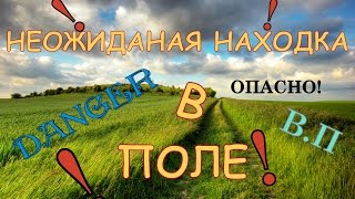 ШОК!!!НЕОЖИДАННАЯ НАХОДКА В ПОЛЕ!!!